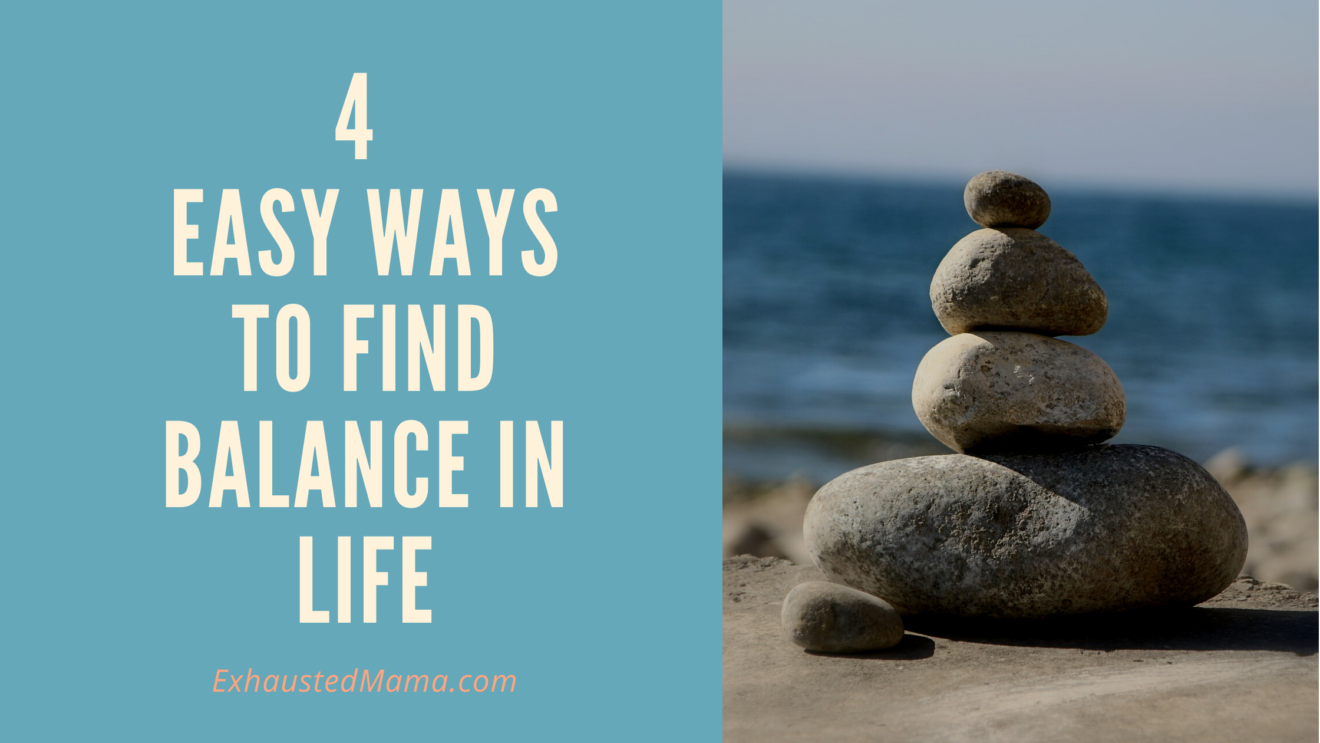 4 Easy Ways To Find Balance In Life - Exhausted Mama